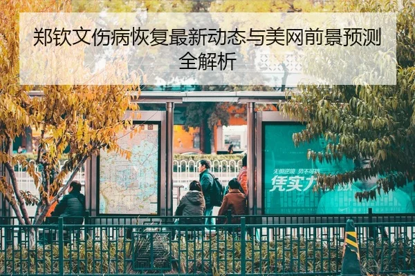 郑钦文伤病恢复最新动态与美网前景预测全解析