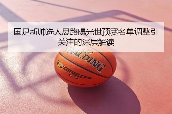 国足新帅选人思路曝光世预赛名单调整引关注的深层解读