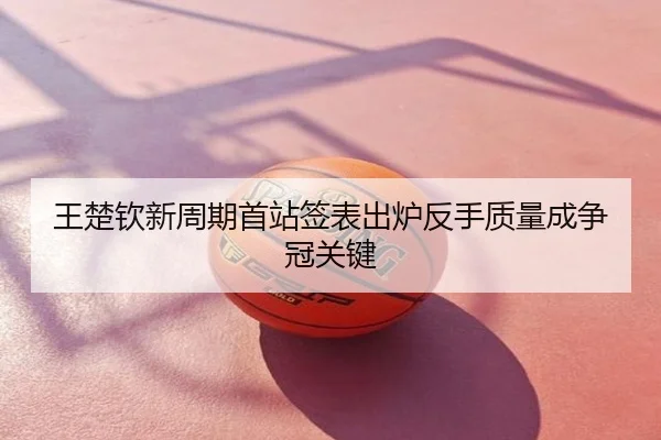 王楚钦新周期首站签表出炉反手质量成争冠关键