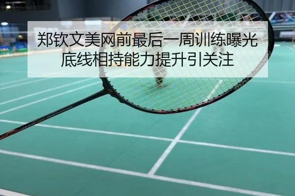 郑钦文美网前最后一周训练曝光 底线相持能力提升引关注